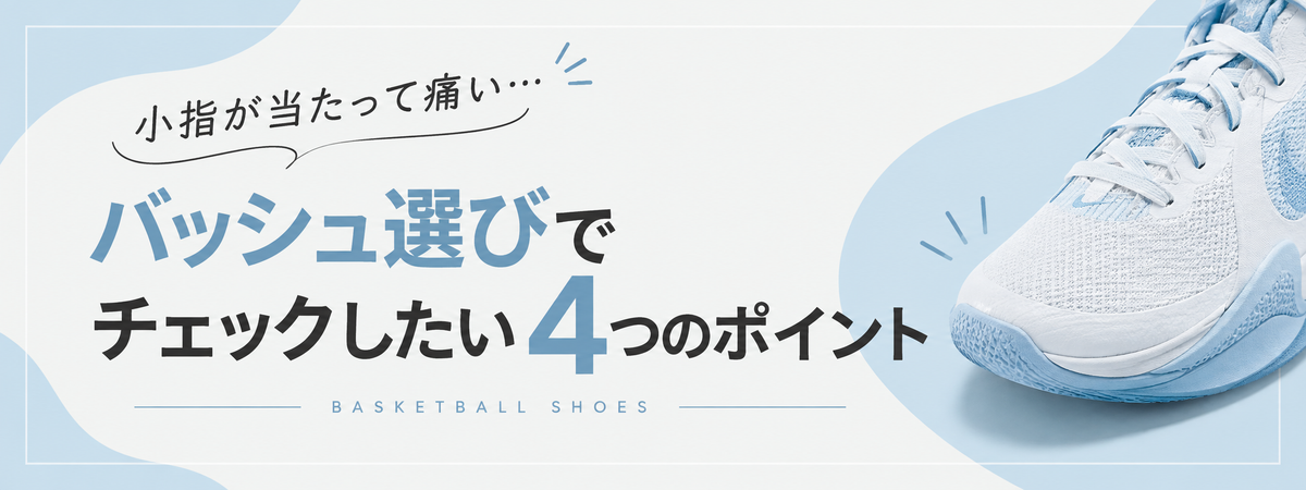 小指が当たって痛い人必見！バッシュ選びでチェックしたい4つのポイント