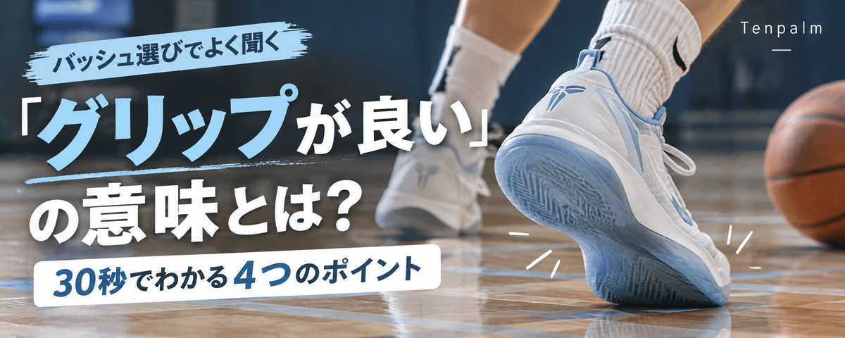 「グリップが良い」の意味とは？バッシュ選びで知っておきたい4つのポイント